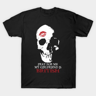 Pray for me. My GF is British T-Shirt